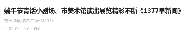 【青島新聞綜合廣播】端午節(jié)青話小劇場、市美術(shù)館演出展覽精彩不斷《1377早新聞》