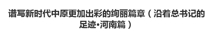 【人民日?qǐng)?bào)】譜寫(xiě)新時(shí)代中原更加出彩的絢麗篇章（沿著總書(shū)記的足跡·河南篇）