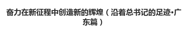 【人民日?qǐng)?bào)】奮力在新征程中創(chuàng)造新的輝煌（沿著總書記的足跡·廣東篇）
