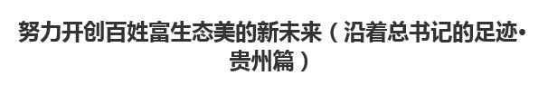 【人民日報】努力開創(chuàng)百姓富生態(tài)美的新未來（沿著總書記的足跡·貴州篇）