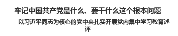 【人民日報】牢記中國共產(chǎn)黨是什么、要干什么這個根本問題以習(xí)近平同志為核心的黨中央扎實開展黨內(nèi)集中學(xué)習(xí)教育述評
