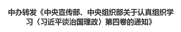 【人民日報】中辦轉(zhuǎn)發(fā)《中央宣傳部、中央組織部關于認真組織學習〈習近平談治國理政〉第四卷的通知》