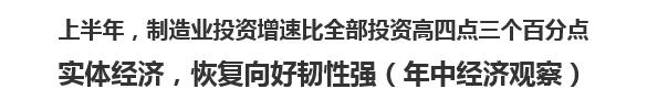 【人民日報】上半年，制造業(yè)投資增速比全部投資高四點三個百分點   實體經(jīng)濟，恢復向好韌性強（年中經(jīng)濟觀察）