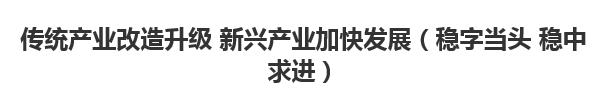 【人民日報】傳統(tǒng)產(chǎn)業(yè)改造升級 新興產(chǎn)業(yè)加快發(fā)展（穩(wěn)字當頭 穩(wěn)中求進）