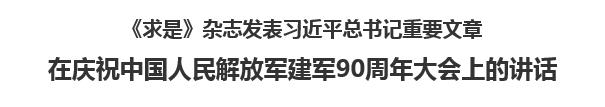 【人民日報】《求是》雜志發(fā)表習(xí)近平總書記重要文章  在慶祝中國人民解放軍建軍90周年大會上的講話