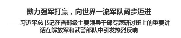 【人民日報】勠力強軍打贏，向世界一流軍隊闊步邁進習(xí)近平總書記在省部級主要領(lǐng)導(dǎo)干部專題研討班上的重要講話在解放軍和武警部隊中引發(fā)熱烈反響