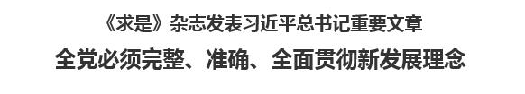 【人民日?qǐng)?bào)】《求是》雜志發(fā)表習(xí)近平總書記重要文章  全黨必須完整、準(zhǔn)確、全面貫徹新發(fā)展理念