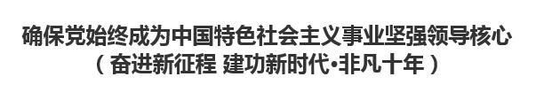 【人民日?qǐng)?bào)】確保黨始終成為中國(guó)特色社會(huì)主義事業(yè)堅(jiān)強(qiáng)領(lǐng)導(dǎo)核心（奮進(jìn)新征程 建功新時(shí)代·非凡十年）