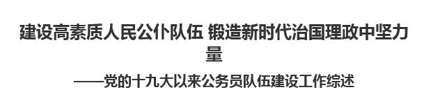 【人民日?qǐng)?bào)】建設(shè)高素質(zhì)人民公仆隊(duì)伍 鍛造新時(shí)代治國(guó)理政中堅(jiān)力量  ——黨的十九大以來(lái)公務(wù)員隊(duì)伍建設(shè)工作綜述