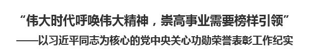 【人民日?qǐng)?bào)】“偉大時(shí)代呼喚偉大精神，崇高事業(yè)需要榜樣引領(lǐng)”  ——以習(xí)近平同志為核心的黨中央關(guān)心功勛榮譽(yù)表彰工作紀(jì)實(shí)