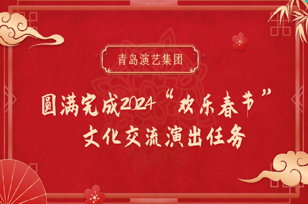 青島演藝集團圓滿完成2024“歡樂春節(jié)”文化交流演出任務(wù)
