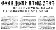 【人民日報】抓住機遇、乘勢而上，勇于創(chuàng)新、苦干實干  ——習(xí)近平總書記在吉林的重要講話激勵廣大干部群眾增強本領(lǐng)、擔(dān)當(dāng)作為、爭創(chuàng)佳績