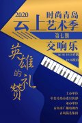 “時(shí)尚青島”云上藝術(shù)季第7期： 交響音樂(lè)會(huì)《英雄的禮贊》